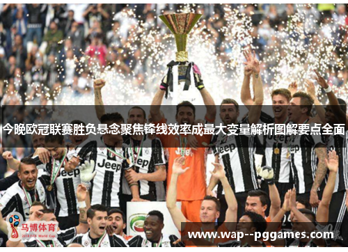 今晚欧冠联赛胜负悬念聚焦锋线效率成最大变量解析图解要点全面 今晚欧冠联赛胜负悬念聚焦锋线效率成最大变量解析图解要点全面