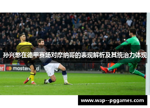 孙兴慜在德甲赛场对摩纳哥的表现解析及其统治力体现 孙兴慜在德甲赛场对摩纳哥的表现解析及其统治力体现