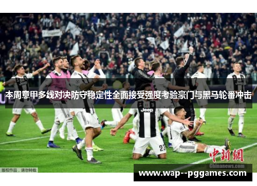 本周意甲多线对决防守稳定性全面接受强度考验豪门与黑马轮番冲击 本周意甲多线对决防守稳定性全面接受强度考验豪门与黑马轮番冲击