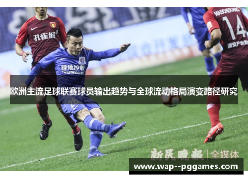 欧洲主流足球联赛球员输出趋势与全球流动格局演变路径研究 欧洲主流足球联赛球员输出趋势与全球流动格局演变路径研究