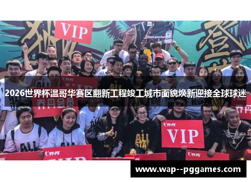 2026世界杯温哥华赛区翻新工程竣工城市面貌焕新迎接全球球迷 2026世界杯温哥华赛区翻新工程竣工城市面貌焕新迎接全球球迷