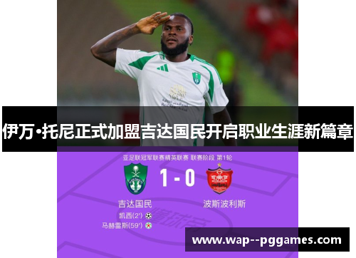 伊万·托尼正式加盟吉达国民开启职业生涯新篇章 伊万·托尼正式加盟吉达国民开启职业生涯新篇章