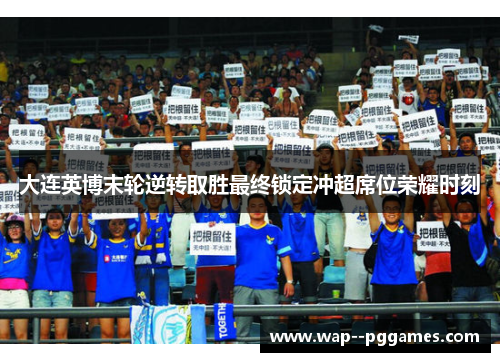 大连英博末轮逆转取胜最终锁定冲超席位荣耀时刻 大连英博末轮逆转取胜最终锁定冲超席位荣耀时刻