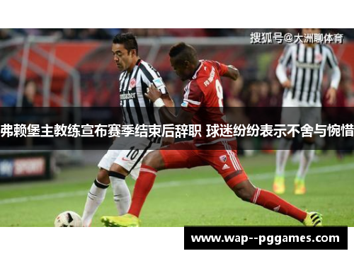 弗赖堡主教练宣布赛季结束后辞职 球迷纷纷表示不舍与惋惜