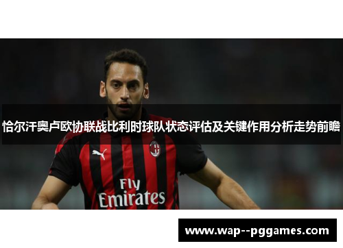 恰尔汗奥卢欧协联战比利时球队状态评估及关键作用分析走势前瞻 恰尔汗奥卢欧协联战比利时球队状态评估及关键作用分析走势前瞻