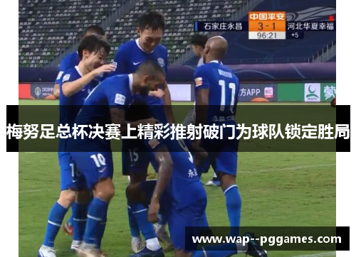 梅努足总杯决赛上精彩推射破门为球队锁定胜局 梅努足总杯决赛上精彩推射破门为球队锁定胜局