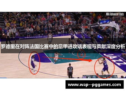 罗德里在对阵法国比赛中的意甲进攻端表现与贡献深度分析