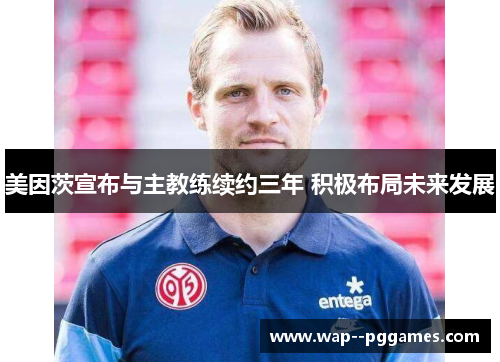 美因茨宣布与主教练续约三年 积极布局未来发展