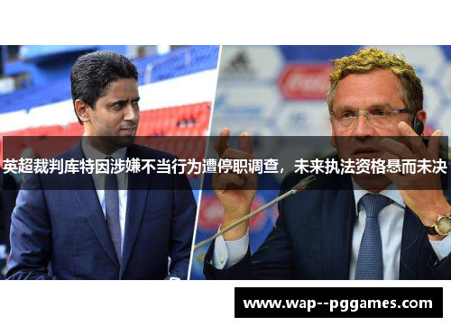 英超裁判库特因涉嫌不当行为遭停职调查，未来执法资格悬而未决