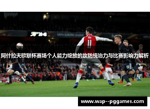 阿什拉夫欧联杯赛场个人能力绽放的攻防统治力与比赛影响力解析