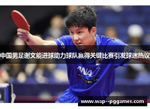 中国男足谢文能进球助力球队赢得关键比赛引发球迷热议