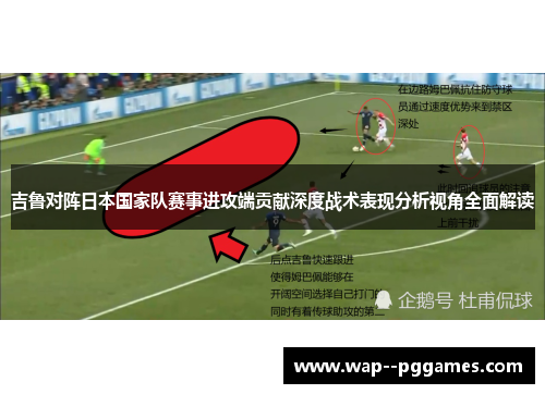 吉鲁对阵日本国家队赛事进攻端贡献深度战术表现分析视角全面解读 吉鲁对阵日本国家队赛事进攻端贡献深度战术表现分析视角全面解读