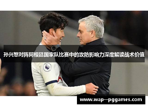 孙兴慜对阵阿根廷国家队比赛中的攻防影响力深度解读战术价值 孙兴慜对阵阿根廷国家队比赛中的攻防影响力深度解读战术价值