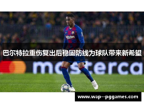 巴尔特拉重伤复出后稳固防线为球队带来新希望
