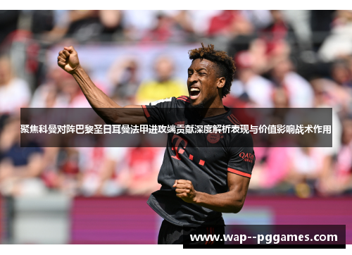聚焦科曼对阵巴黎圣日耳曼法甲进攻端贡献深度解析表现与价值影响战术作用
