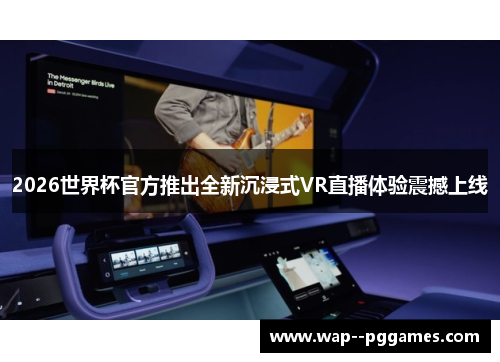 2026世界杯官方推出全新沉浸式VR直播体验震撼上线 2026世界杯官方推出全新沉浸式VR直播体验震撼上线