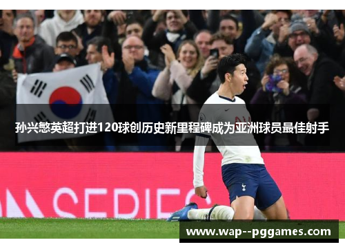 孙兴慜英超打进120球创历史新里程碑成为亚洲球员最佳射手