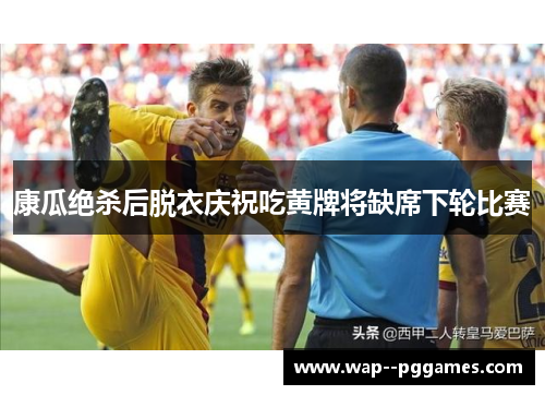 康瓜绝杀后脱衣庆祝吃黄牌将缺席下轮比赛